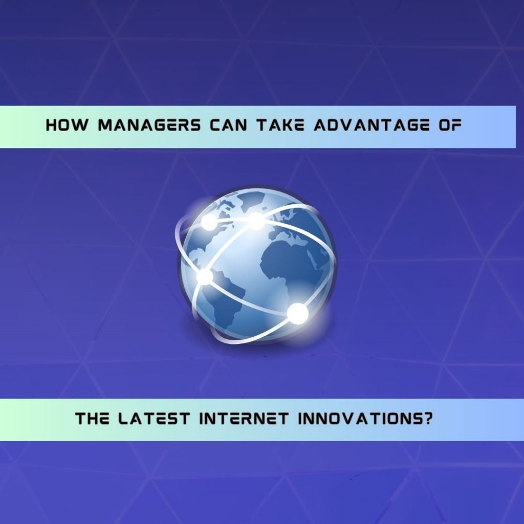 How Managers Can Take Advantage of the Latest Internet Innovations?