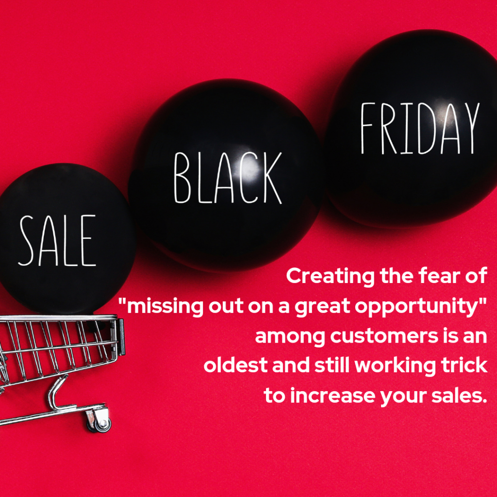 Creating a fear in customer's mind that they might be losing a great opportunity by not buying your product.